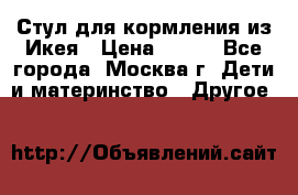 Стул для кормления из Икея › Цена ­ 800 - Все города, Москва г. Дети и материнство » Другое   